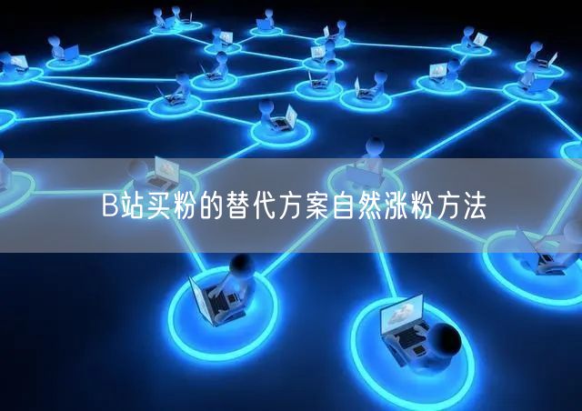 B站买粉的替代方案自然涨粉方法