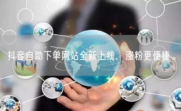 抖音自助下单网站全新上线，涨粉更便捷。