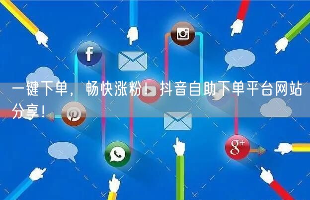 一键下单，畅快涨粉！抖音自助下单平台网站分享！