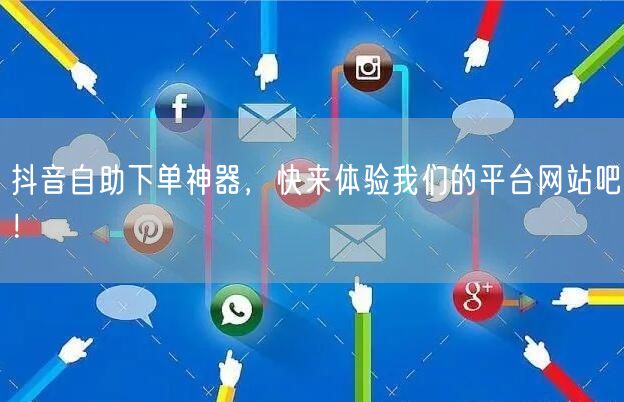 抖音自助下单神器,快来体验我们的平台网站吧!