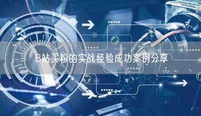 B站买粉的实战经验成功案例分享