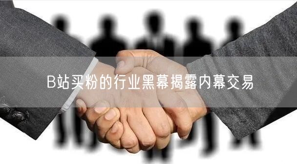 B站买粉的行业黑幕揭露内幕交易