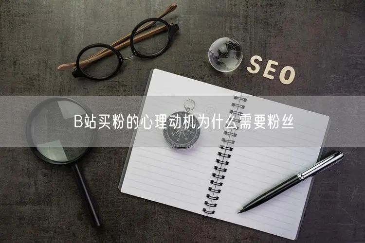 B站买粉的心理动机为什么需要粉丝