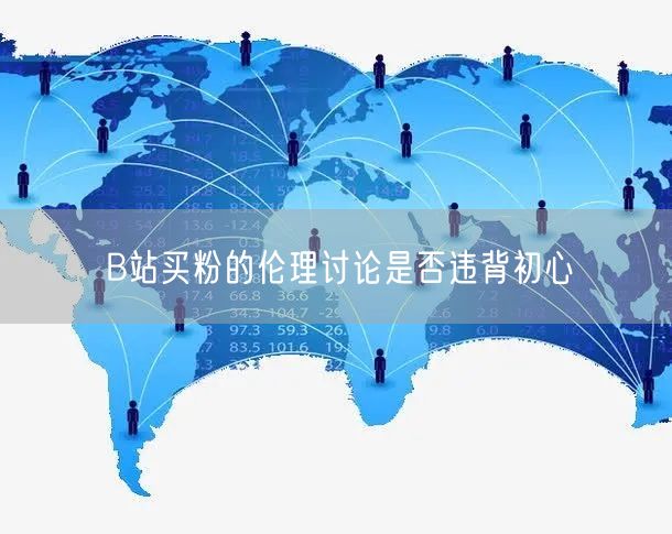 B站买粉的伦理讨论是否违背初心