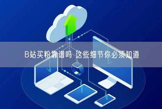 B站买粉靠谱吗 这些细节你必须知道