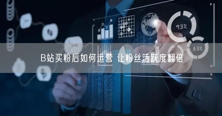 B站买粉后如何运营 让粉丝活跃度翻倍