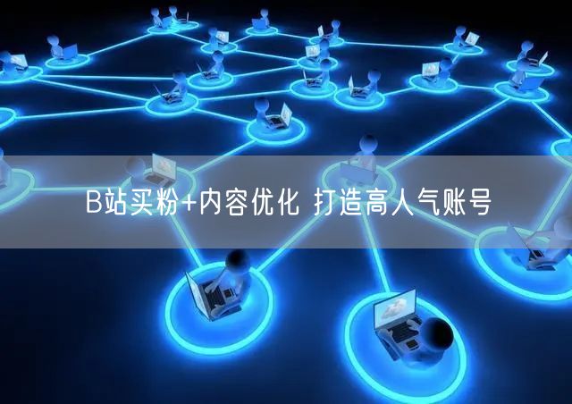 B站买粉+内容优化 打造高人气账号