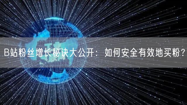 B站粉丝增长秘诀大公开：如何安全有效地买粉？