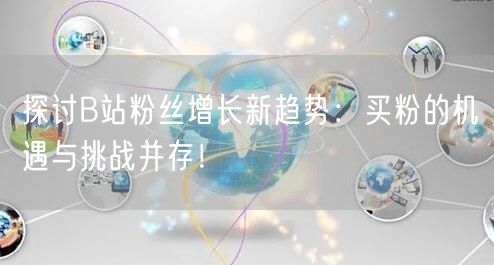 探讨B站粉丝增长新趋势：买粉的机遇与挑战并存！