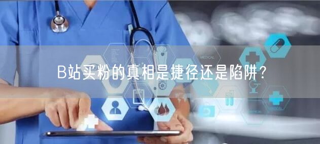 B站买粉的真相是捷径还是陷阱？