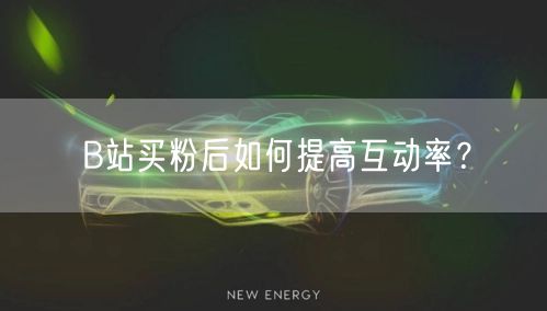 B站买粉后如何提高互动率？