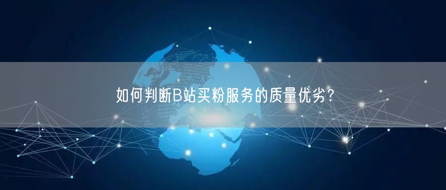 如何判断B站买粉服务的质量优劣？
