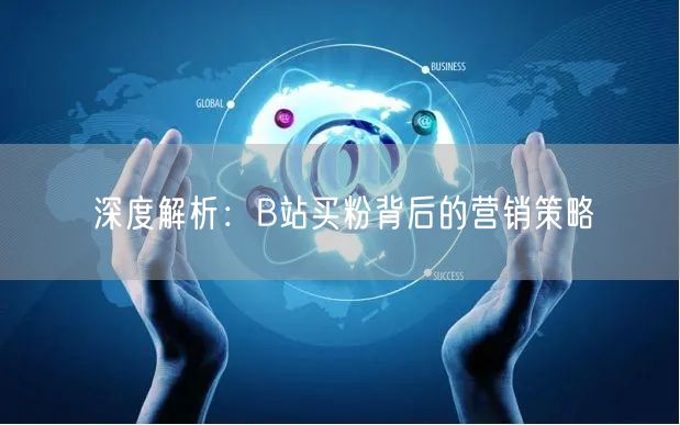 深度解析：B站买粉背后的营销策略