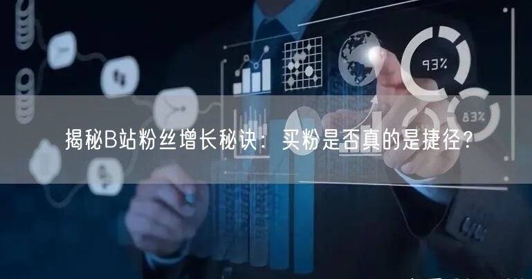 揭秘B站粉丝增长秘诀：买粉是否真的是捷径？