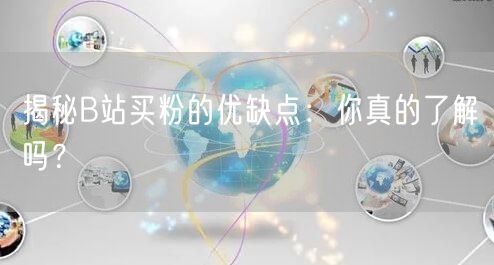 揭秘B站买粉的优缺点：你真的了解吗？